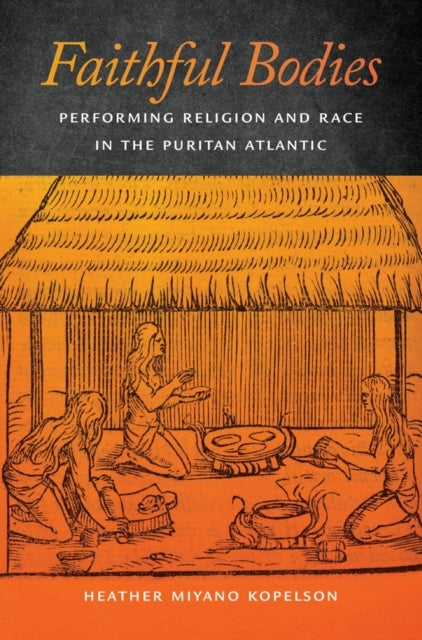 Faithful Bodies - Performing Religion and Race in the Puritan Atlantic