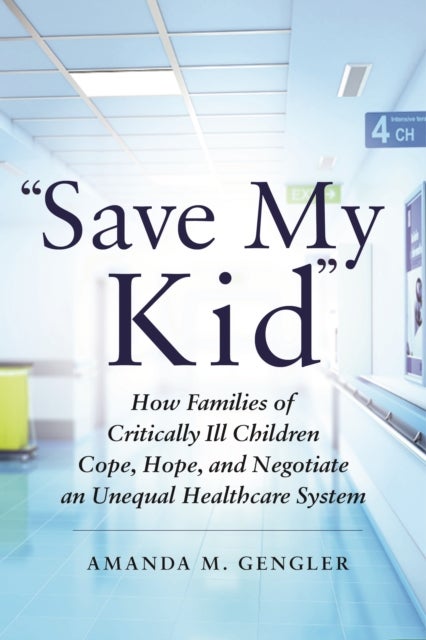 "Save My Kid" - How Families of Critically Ill Children Cope, Hope, and Negotiate an Unequal Healthcare System