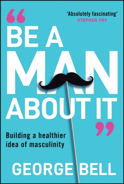 Be a Man About It - Building a Healthier Idea of Masculinity