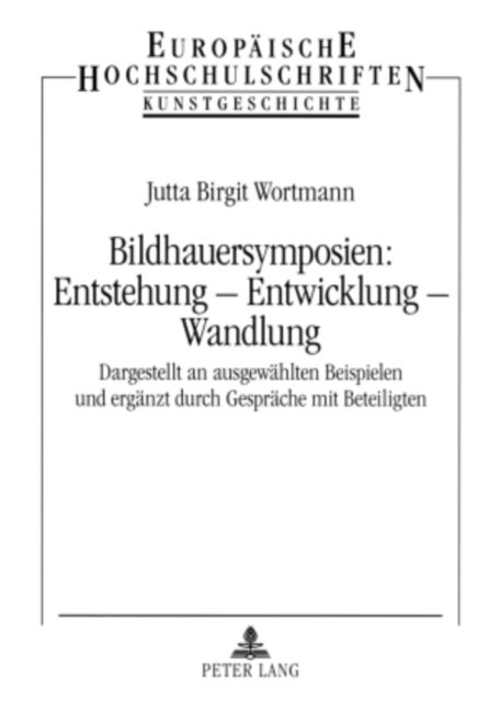 Bildhauersymposien: Entstehung - Entwicklung - Wandlung - Dargestellt an Ausgewaehlten Beispielen Und Ergaenzt Durch Gespraeche Mit Beteiligten