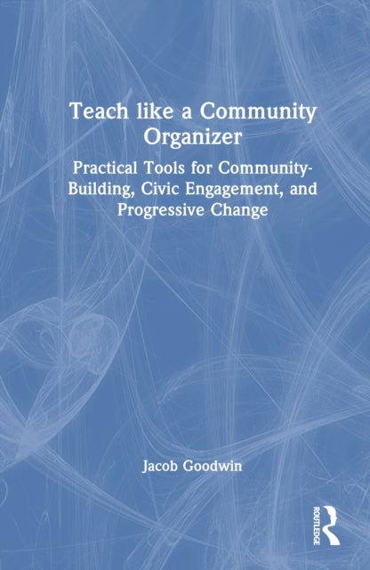 Teach Like a Community Organizer - Practical Tools for Community-Building, Civic Engagement, and Progressive Change