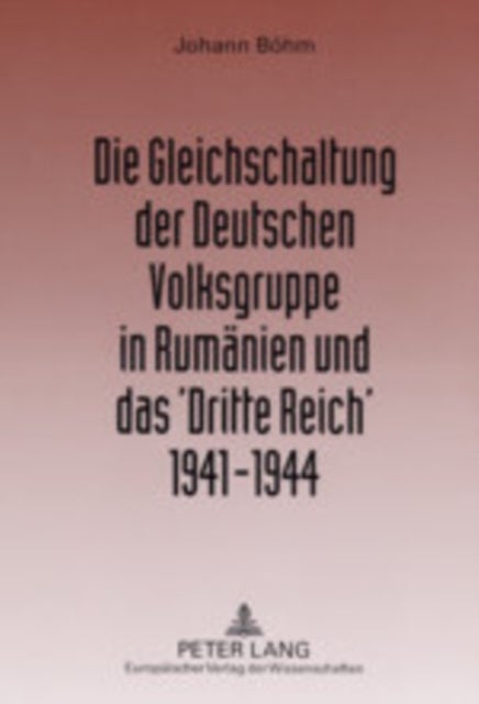 Die Gleichschaltung Der Deutschen Volksgruppe in Rumaenien Und Das 'Dritte Reich' 1941-1944