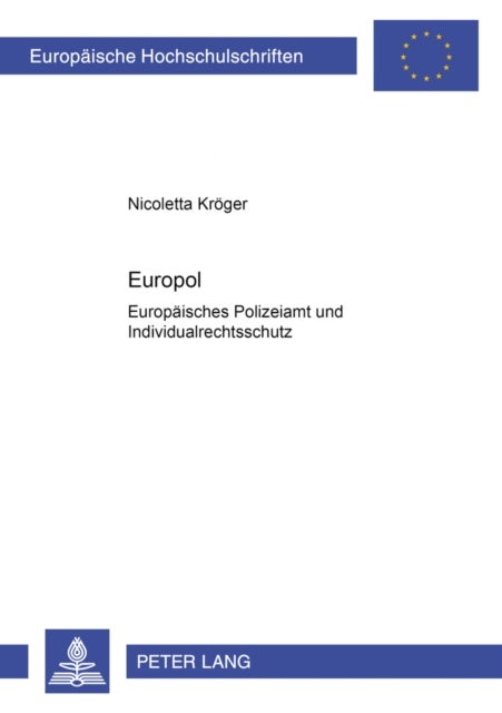 Europol - Europaeisches Polizeiamt Und Individualrechtsschutz- Vereinbarkeit Mit Grundgesetz Und Europaeischer Menschenrechtskonvention?