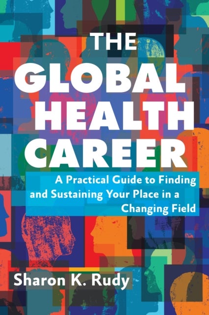 The Global Health Career - A Practical Guide to Finding and Sustaining Your Place in a Changing Field