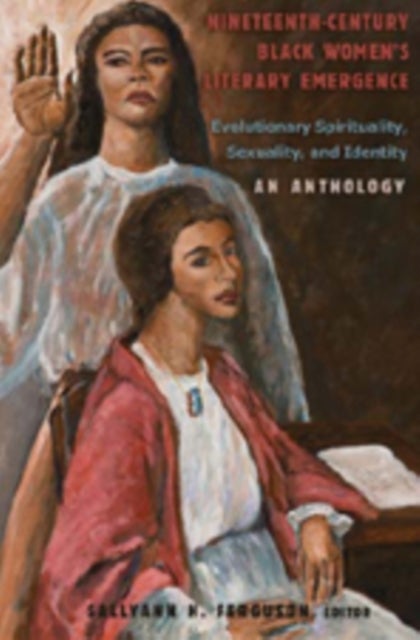 Nineteenth-Century Black Women’s Literary Emergence - Evolutionary Spirituality, Sexuality, and Identity- An Anthology