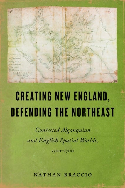 Creating New England, Defending the Northeast - Contested Algonquian and English Spatial Worlds, 1500-1700
