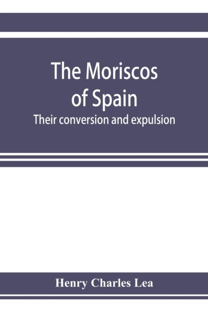 The Moriscos of Spain; their conversion and expulsion