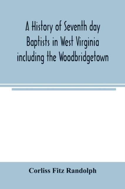 A history of Seventh day Baptists in West Virginia including the Woodbridgetown and Salemville churc