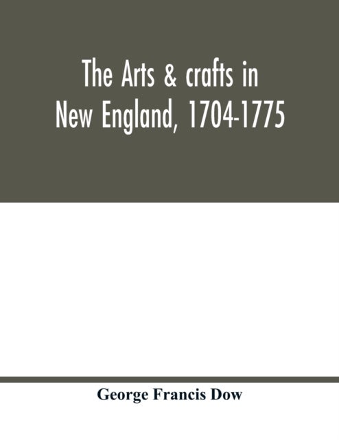 The arts & crafts in New England, 1704-1775; gleanings from Boston newspapers relating to painting,