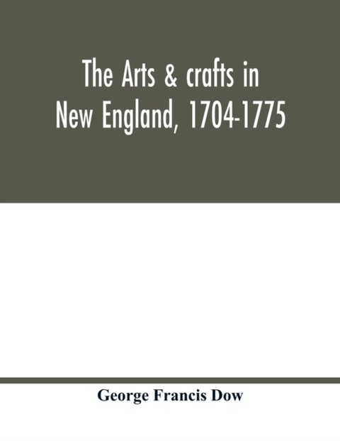 The arts & crafts in New England, 1704-1775; gleanings from Boston newspapers relating to painting,