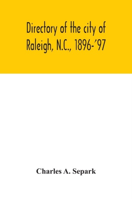 Directory of the city of Raleigh, N.C., 1896-'97 - containing the names of all the residents, together with a complete classified business directory of the city