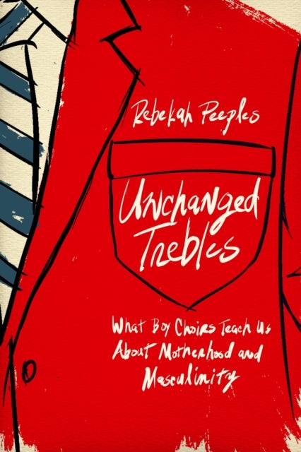 Unchanged Trebles - What Boy Choirs Teach Us About Motherhood and Masculinity