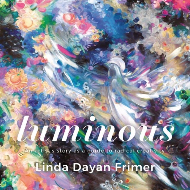Luminous - An artists story as a guide to radical creativity