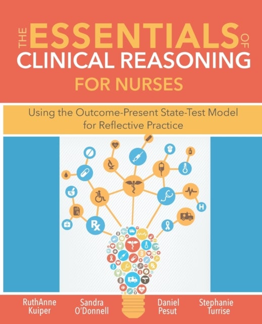 The Essentials of Clinical Reasoning for Nurses - Using the Outcome-Present State-Test Model for Reflective Practice
