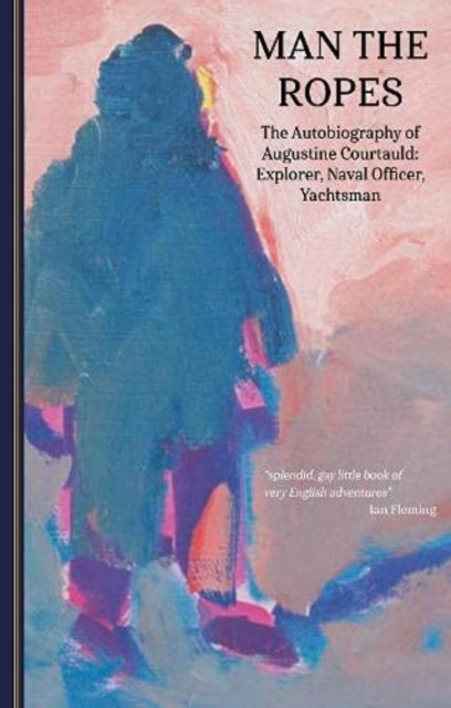 Man the Ropes - The Autobiography of Augustine Courtauld: Explorer, Naval Officer, Yachtsman