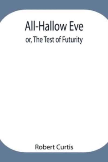 All-Hallow Eve; Or, The Test Of Futurity.