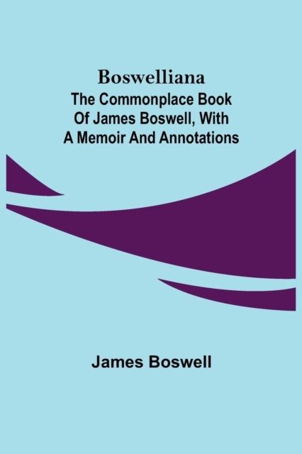 Boswelliana - The Commonplace Book of James Boswell, with a Memoir and Annotations