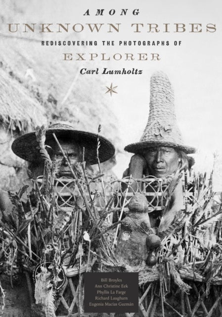 Among Unknown Tribes - Rediscovering the Photographs of Explorer Carl Lumholtz