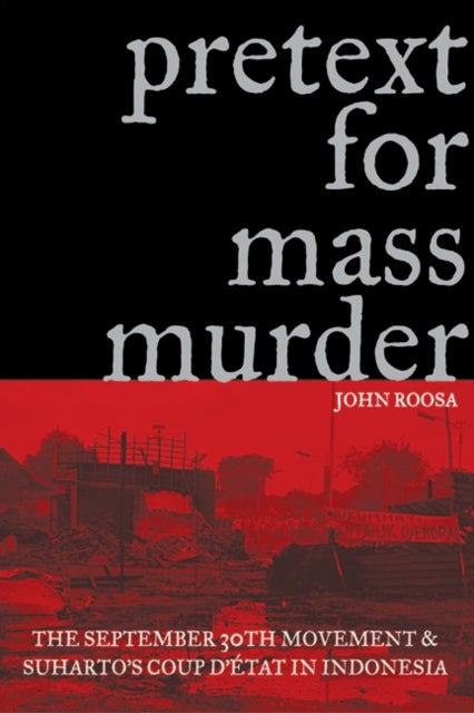 Pretext for Mass Murder - The September 30th Movement and Suharto's Coup D'etat in Indonesia