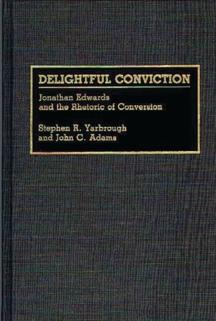 Delightful Conviction - Jonathan Edwards and the Rhetoric of Conversion