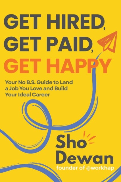 Get Hired, Get Paid, Get Happy - Your No B.S. Guide to Land a Job You Love and Build Your Ideal Career