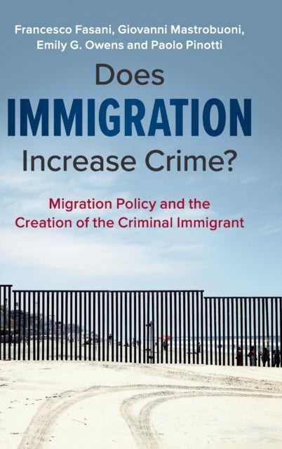 Does Immigration Increase Crime? - Migration Policy and the Creation of the Criminal Immigrant