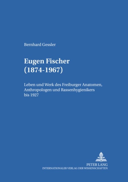 Eugen Fischer (1874-1967) - Leben und Werk des Freiburger Anatomen, Anthropologen und Rassenhygienikers bis 1927