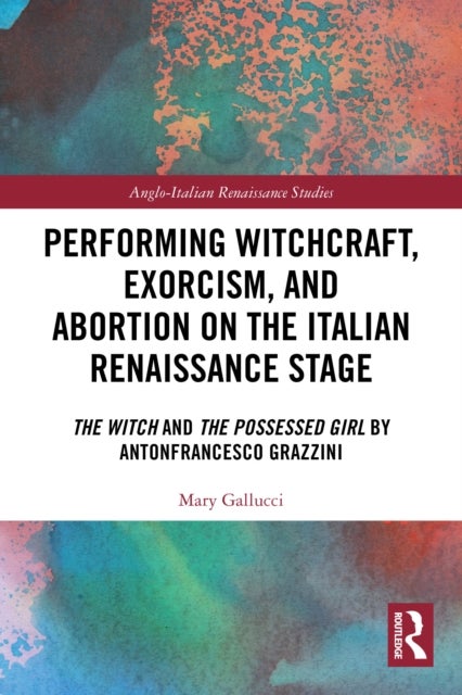 Performing Witchcraft, Exorcism, and Abortion on the Italian Renaissance Stage - The Witch and The Possessed Girl by Antonfrancesco Grazzini