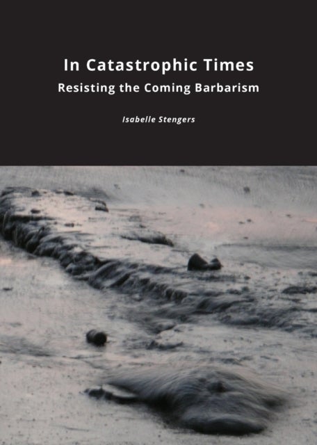 In Catastrophic Times - Resisting the Coming Barbarism