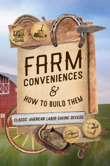 Farm Conveniences and How to Build Them - Classic American Labor-Saving Devices