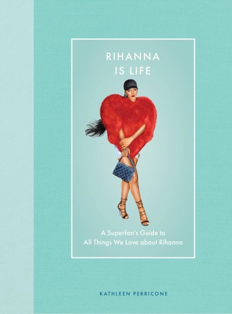 Rihanna Is Life - A Superfan’s Guide to All Things We Love about Rihanna
