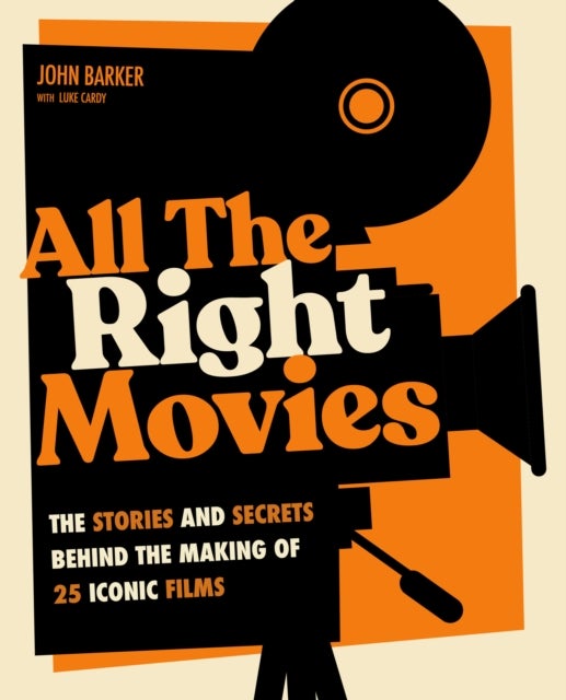 All The Right Movies - The Stories and Secrets Behind the Making of 25 Iconic Films