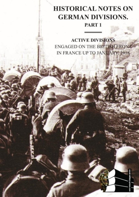 HISTORICAL NOTES on GERMAN DIVISIONS ENGAGED on THE BRITISH FRONT in FRANCE up to JANUARY 1918. Part 1. ACTIVE DIVISIONS.