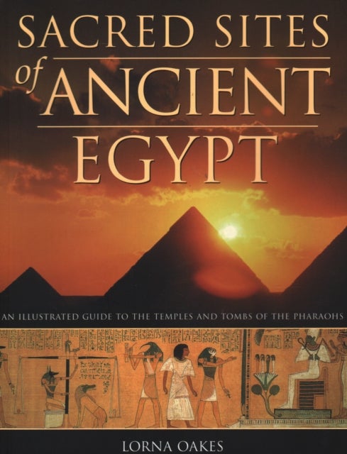 Pyramids, Temples & Tombs of Ancient Egypt - An illustrated atlas of the lands of the pharoahs
