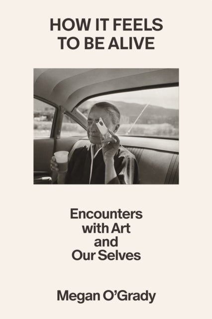 How It Feels to Be Alive - Encounters with Art and Our Selves