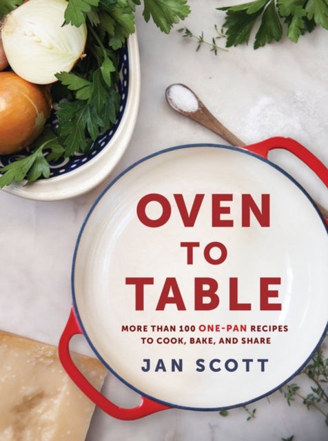 Oven to Table - More Than 100 One-Pan Recipes to Cook, Bake, and Share