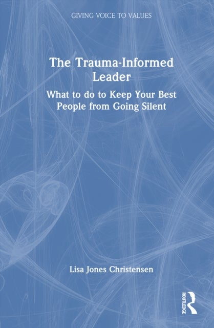 The Trauma-Informed Leader - What to do to Keep Your Best People from Going Silent
