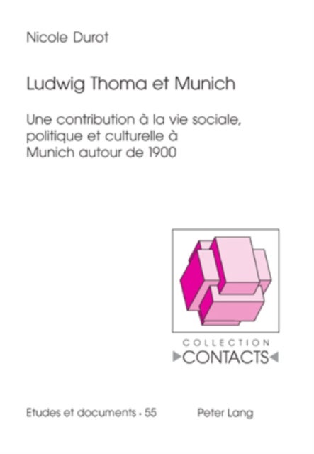 Ludwig Thoma et Munich - Une contribution a la vie sociale, politique et culturelle a Munich autour de 1900