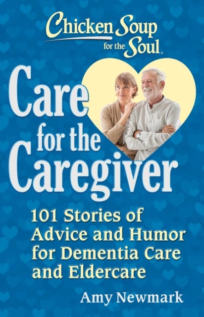 Chicken Soup for the Soul: Care for the Caregiver - 101 Stories of Advice and Humor for Dementia Care