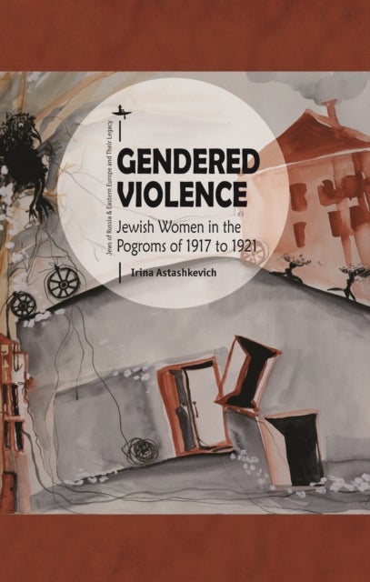 Gendered Violence - Jewish Women in the Pogroms of 1917 to 1921