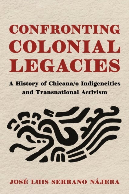 Confronting Colonial Legacies - A History of Chicana/o Indigeneities and Transnational Activism