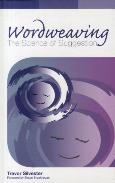 Wordweaving - The Science of Suggestion. A Comprehensive Guide to Creating Hypnotic Language