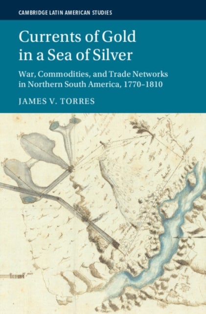 Currents of Gold in a Sea of Silver - War, Commodities, and Trade Networks in Northern South America, 1770–1810