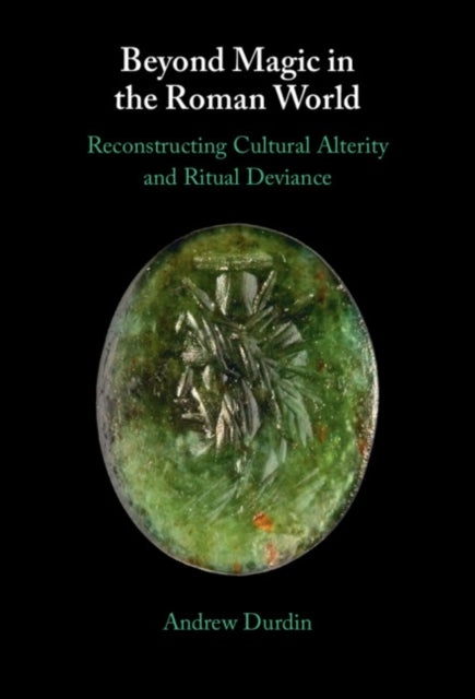 Beyond Magic in the Roman World - Reconstructing Cultural Alterity and Ritual Deviance