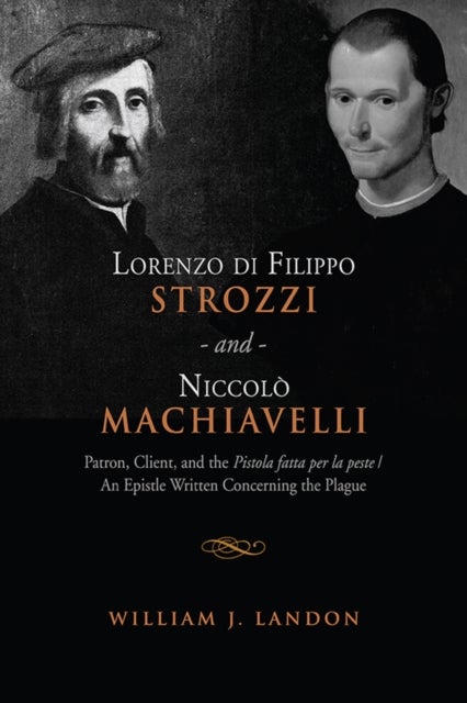 Lorenzo Di Filippo Strozzi and Niccolo Machiavelli - Patron, Client, and the Pistola Fatta Per La Peste/an Epistle Written Concerning the Plague