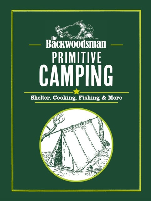 The Backwoodsman: Primitive Camping - Shelter, Cooking, Fishing, and More