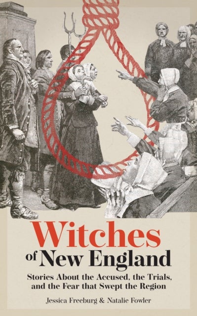 Witches of New England - Stories About the Accused, the Trials, and the Fear That Swept the Region