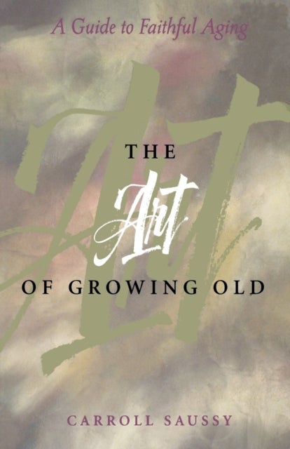The Art of Growing Old - A Guide to Faithful Aging