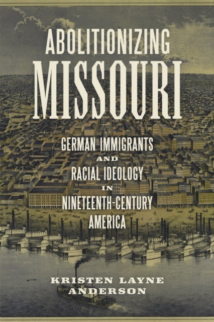 Abolitionizing Missouri - German Immigrants and Racial Ideology in Nineteenth-Century America