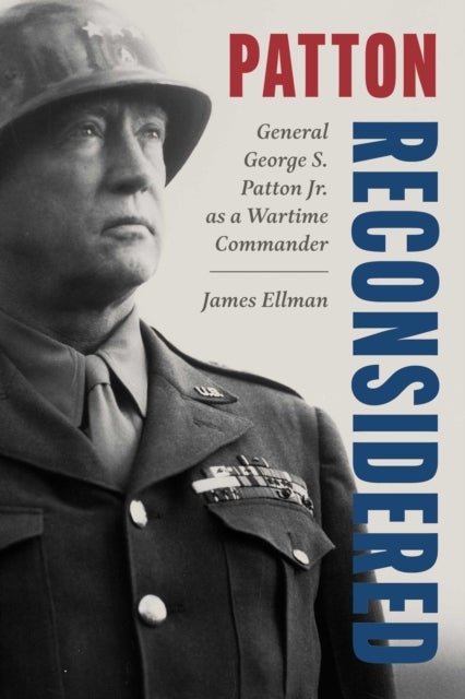 Patton Reconsidered - General George S. Patton Jr. as a Wartime Commander